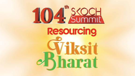 104th SKOCH Summit: Resourcing Viksit Bharat